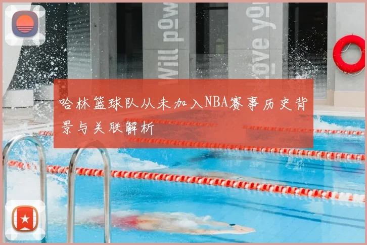 哈林篮球队从未加入NBA赛事历史背景与关联解析
