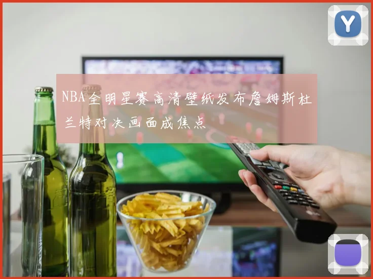 NBA全明星赛高清壁纸发布詹姆斯杜兰特对决画面成焦点