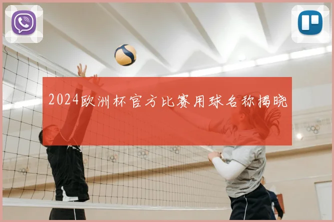 2024欧洲杯官方比赛用球名称揭晓