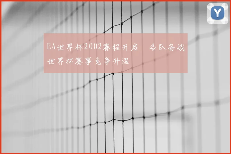 EA世界杯2002赛程开启 各队备战世界杯赛事竞争升温
