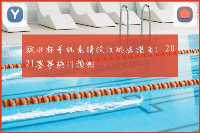欧洲杯手机竞猜投注玩法指南：2021赛事热门预测