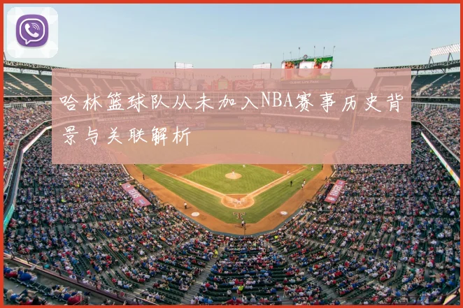 哈林篮球队从未加入NBA赛事历史背景与关联解析