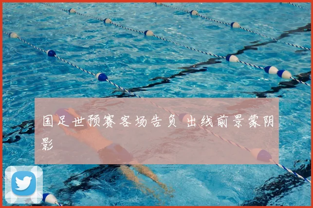 国足世预赛客场告负 出线前景蒙阴影