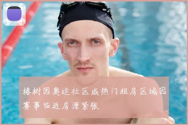 椿树园奥运社区成热门租房区域因赛事临近房源紧张