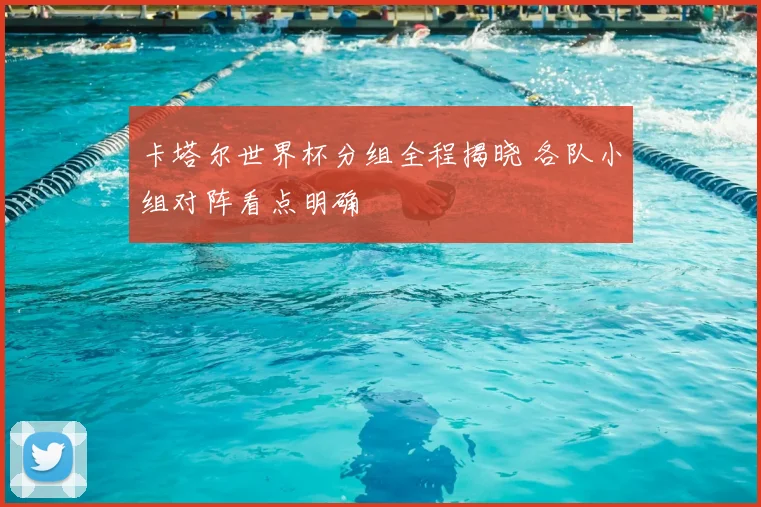 卡塔尔世界杯分组全程揭晓 各队小组对阵看点明确