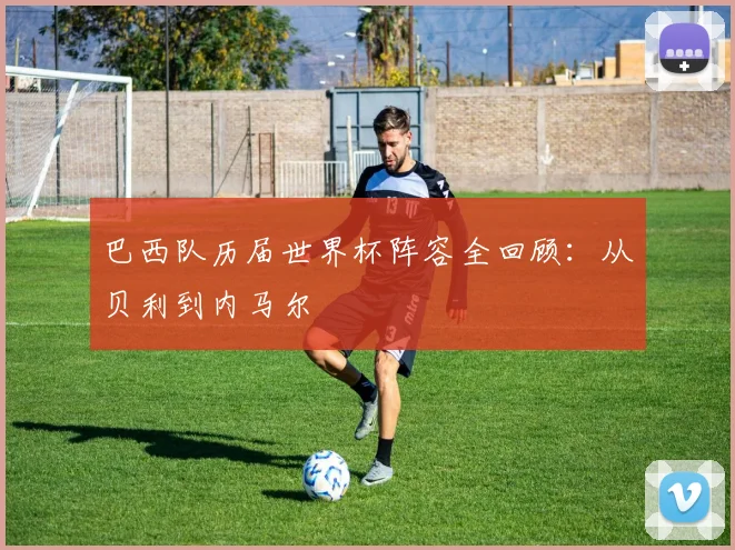 巴西队历届世界杯阵容全回顾:从贝利到内马尔