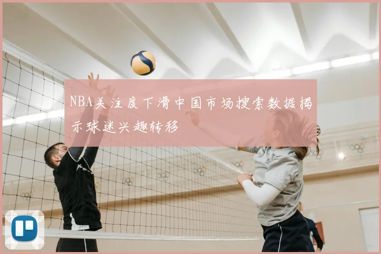 NBA关注度下滑中国市场搜索数据揭示球迷兴趣转移
