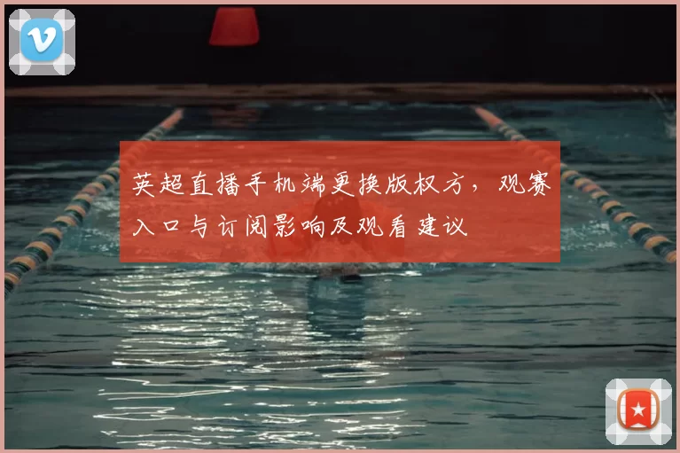英超直播手机端更换版权方，观赛入口与订阅影响及观看建议
