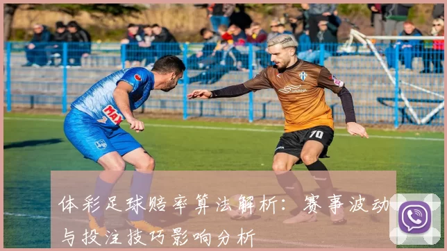 体彩足球赔率算法解析：赛事波动与投注技巧影响分析