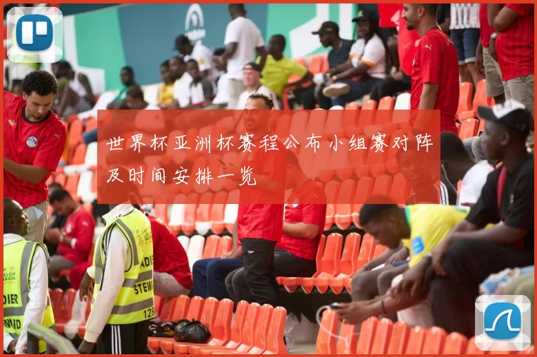 世界杯亚洲杯赛程公布小组赛对阵及时间安排一览