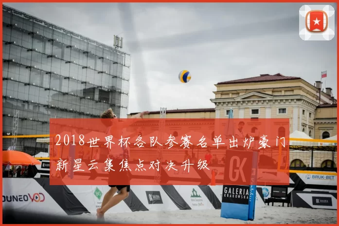 2018世界杯各队参赛名单出炉豪门新星云集焦点对决升级