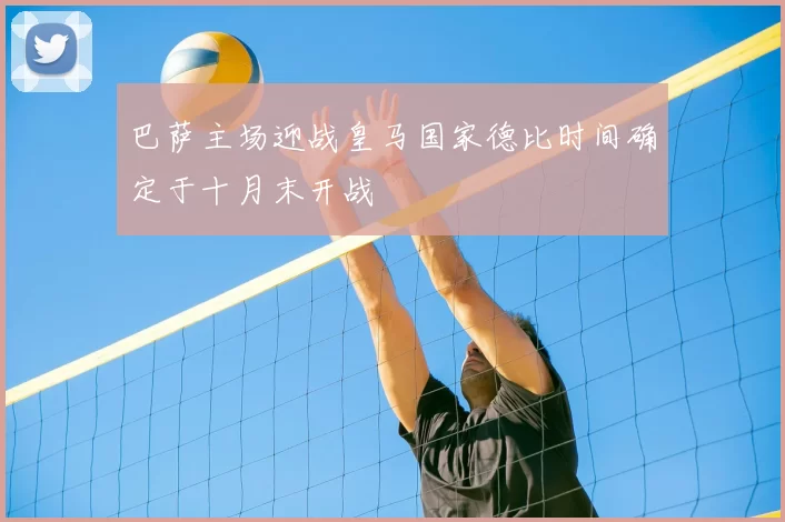 巴萨主场迎战皇马国家德比时间确定于十月末开战