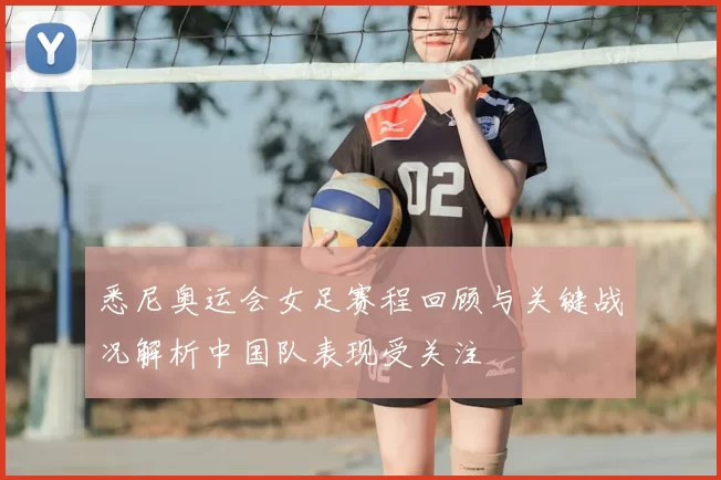 悉尼奥运会女足赛程回顾与关键战况解析中国队表现受关注