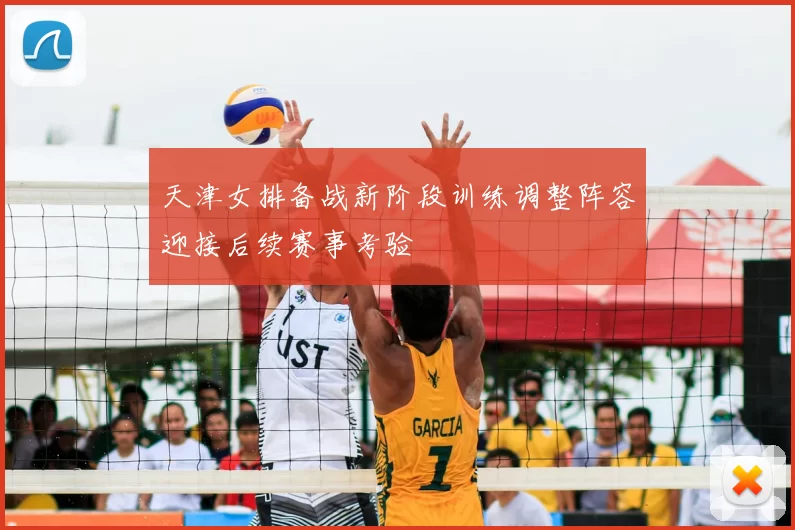 天津女排备战新阶段训练调整阵容迎接后续赛事考验