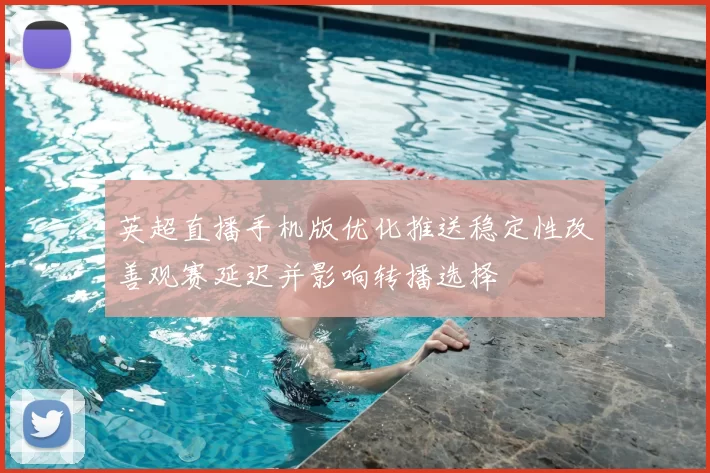 英超直播手机版优化推送稳定性改善观赛延迟并影响转播选择