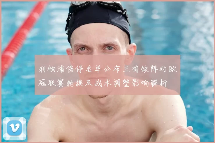 利物浦伤停名单公布三将缺阵对欧冠联赛轮换及战术调整影响解析