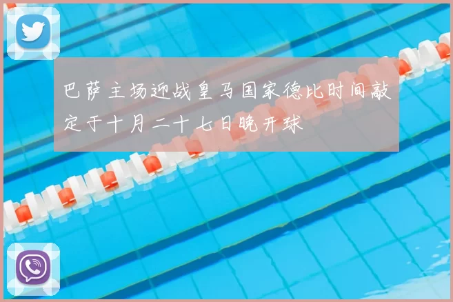 巴萨主场迎战皇马国家德比时间敲定于十月二十七日晚开球