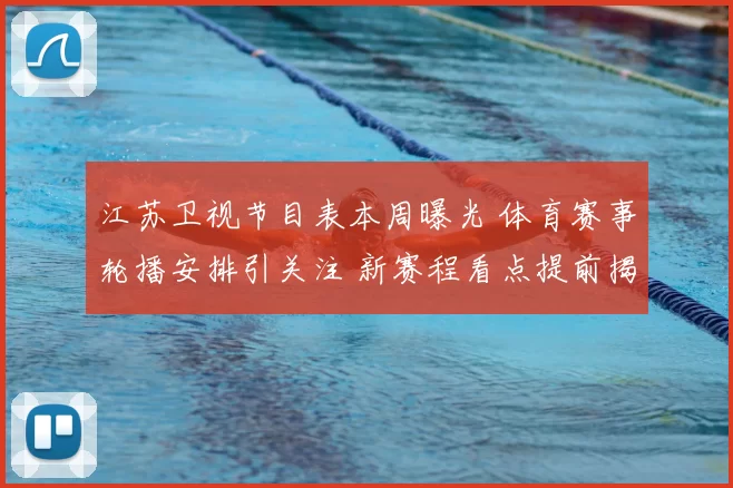 江苏卫视节目表本周曝光 体育赛事轮播安排引关注 新赛程看点提前揭晓