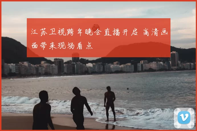 江苏卫视跨年晚会直播开启 高清画面带来现场看点