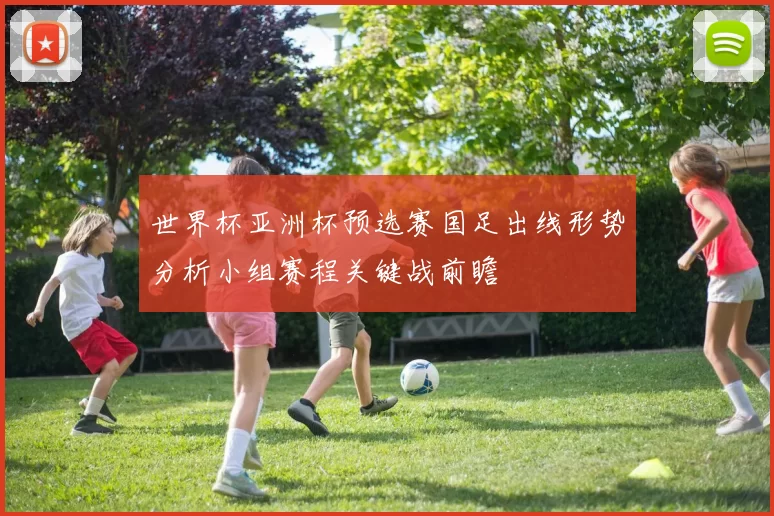 世界杯亚洲杯预选赛国足出线形势分析小组赛程关键战前瞻