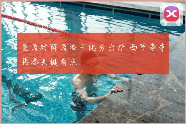 皇马对阵马洛卡比分出炉 西甲争夺再添关键看点