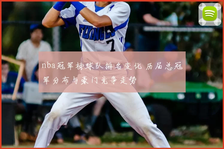 nba冠军榜球队排名变化 历届总冠军分布与豪门竞争走势