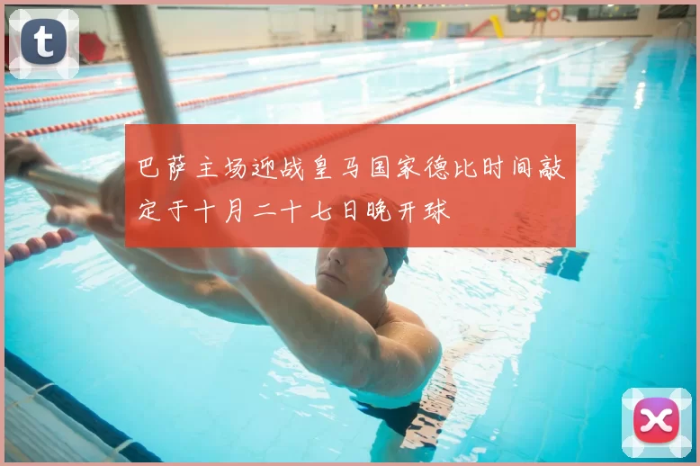 巴萨主场迎战皇马国家德比时间敲定于十月二十七日晚开球