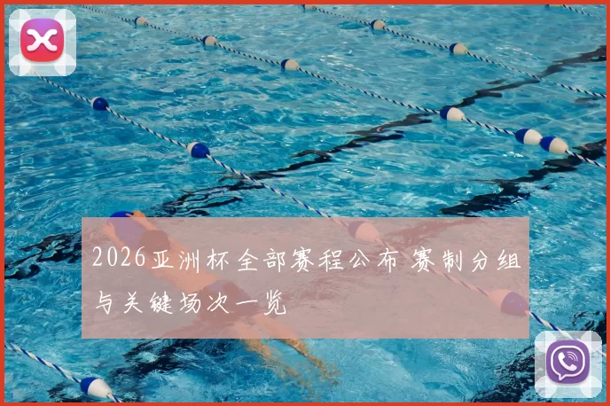 2026亚洲杯全部赛程公布 赛制分组与关键场次一览