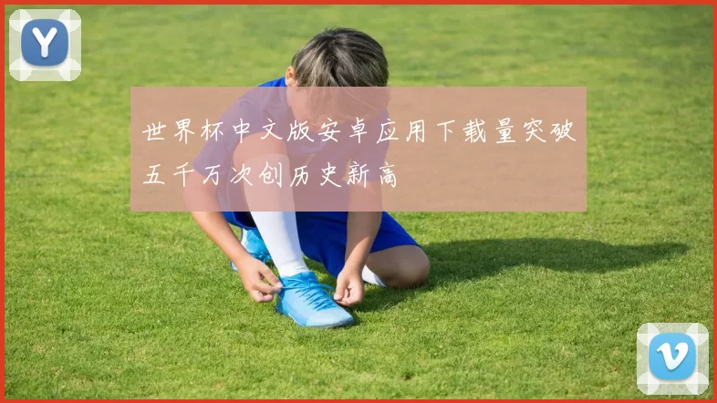世界杯中文版安卓应用下载量突破五千万次创历史新高