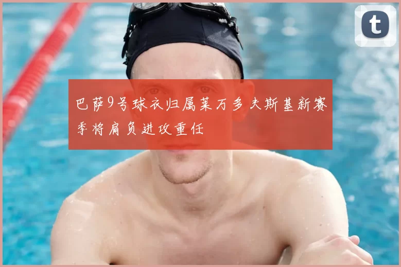 巴萨9号球衣归属莱万多夫斯基新赛季将肩负进攻重任
