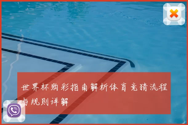 世界杯购彩指南解析体育竞猜流程与规则详解