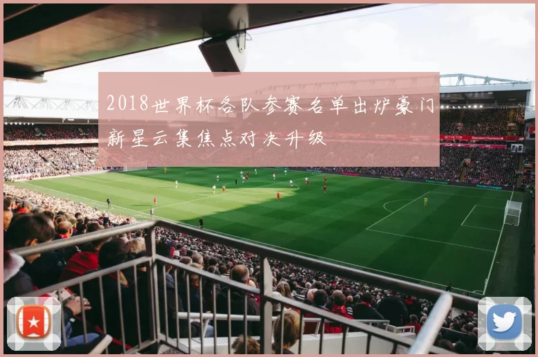 2018世界杯各队参赛名单出炉豪门新星云集焦点对决升级