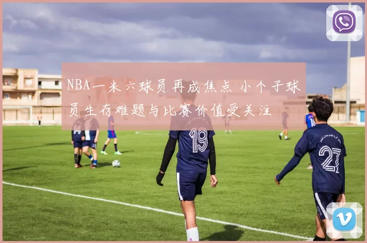 NBA一米六球员再成焦点 小个子球员生存难题与比赛价值受关注