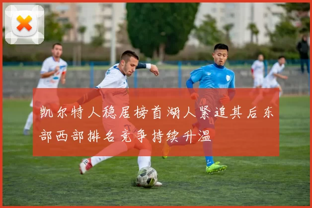 凯尔特人稳居榜首湖人紧追其后东部西部排名竞争持续升温