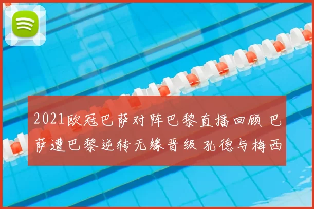 2021欧冠巴萨对阵巴黎直播回顾 巴萨遭巴黎逆转无缘晋级 孔德与梅西成焦点